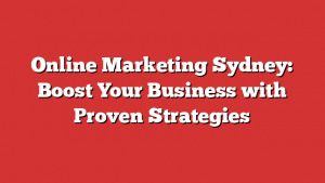 Online Marketing Sydney: Boost Your Business with Proven Strategies