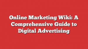Online Marketing Wiki: A Comprehensive Guide to Digital Advertising