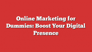 Online Marketing for Dummies: Boost Your Digital Presence