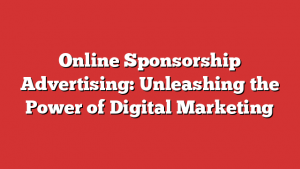 Online Sponsorship Advertising: Unleashing the Power of Digital Marketing