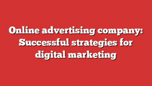 Online advertising company: Successful strategies for digital marketing