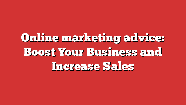 Online Marketing Advice: Boost Your Business And Increase Sales ...