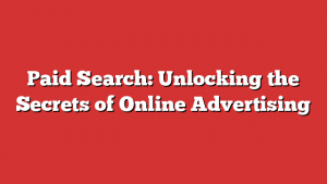 Paid Search: Unlocking the Secrets of Online Advertising