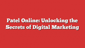 Patel Online: Unlocking the Secrets of Digital Marketing