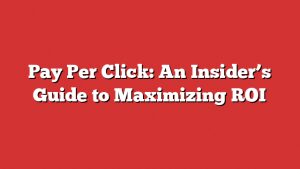 Pay Per Click: An Insider'S Guide To Maximizing Roi 2 Pay Per Click: An Insiderโs Guide To Maximizing Roi