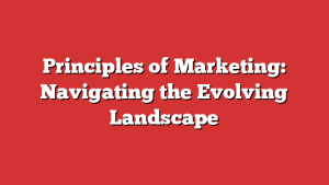 Principles of Marketing: Navigating the Evolving Landscape