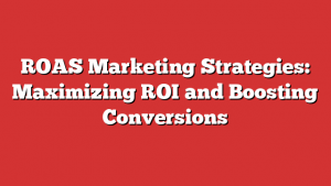ROAS Marketing Strategies: Maximizing ROI and Boosting Conversions 1 ROAS Marketing Strategies: Maximizing ROI and Boosting Conversions