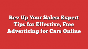 Rev Up Your Sales: Expert Tips for Effective, Free Advertising for Cars Online 1 Rev Up Your Sales: Expert Tips for Effective, Free Advertising for Cars Online