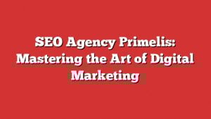 Seo Agency Primelis: Mastering The Art Of Digital Marketing 8 Seo Agency Primelis: Mastering The Art Of Digital Marketing