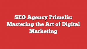 SEO Agency Primelis: Mastering the Art of Digital Marketing