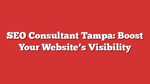 SEO Consultant Tampa: Boost Your Website’s Visibility