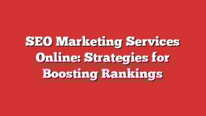 Seo Marketing Services Online: Strategies For Boosting Rankings 4 Seo Marketing Services Online: Strategies For Boosting Rankings