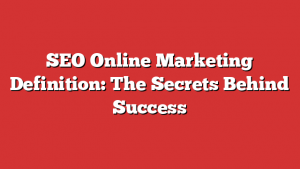 SEO Online Marketing Definition: The Secrets Behind Success