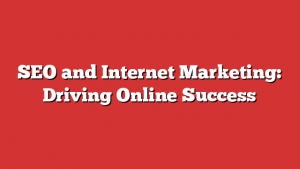SEO and Internet Marketing: Driving Online Success