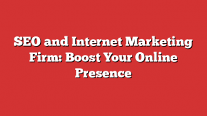 SEO and Internet Marketing Firm: Boost Your Online Presence