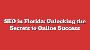 SEO in Florida: Unlocking the Secrets to Online Success