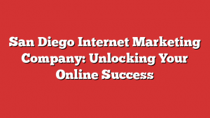 San Diego Internet Marketing Company: Unlocking Your Online Success