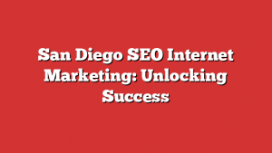 San Diego SEO Internet Marketing: Unlocking Success