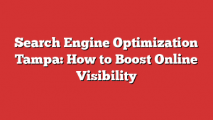 Search Engine Optimization Tampa: How to Boost Online Visibility