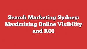 Search Marketing Sydney: Maximizing Online Visibility and ROI