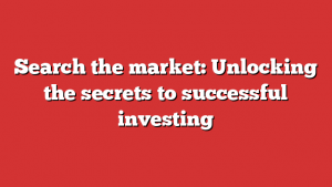 Search the market: Unlocking the secrets to successful investing