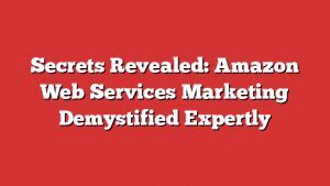 Secrets Revealed: Amazon Web Services Marketing Demystified Expertly 1 Secrets Revealed: Amazon Web Services Marketing Demystified Expertly