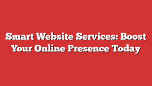 Smart Website Services: Boost Your Online Presence Today