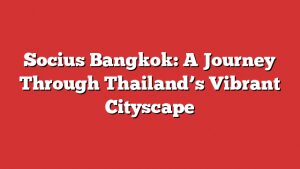 Socius Bangkok: A Journey Through Thailand’s Vibrant Cityscape