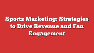 Sports Marketing: Strategies to Drive Revenue and Fan Engagement 1 Sports Marketing: Strategies to Drive Revenue and Fan Engagement