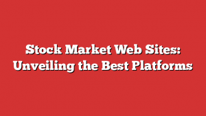 Stock Market Web Sites: Unveiling the Best Platforms