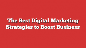 The Best Digital Marketing Strategies to Boost Business