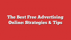 The Best Free Advertising Online: Strategies & Tips