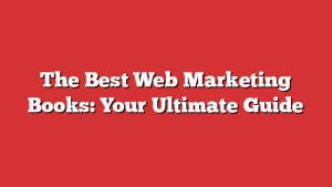 The Best Web Marketing Books: Your Ultimate Guide