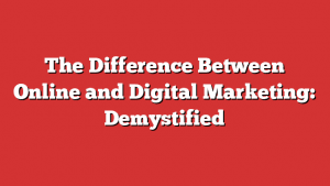 The Difference Between Online And Digital Marketing: Demystified