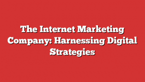 The Internet Marketing Company: Harnessing Digital Strategies