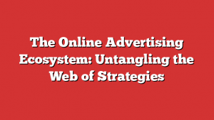 The Online Advertising Ecosystem: Untangling the Web of Strategies