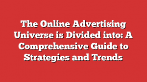 The Online Advertising Universe is Divided into: A Comprehensive Guide to Strategies and Trends