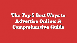 The Top 5 Best Ways to Advertise Online: A Comprehensive Guide