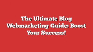 The Ultimate Blog Webmarketing Guide: Boost Your Success!