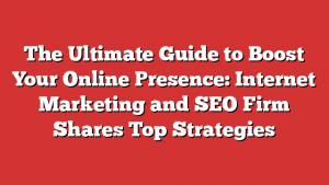 The Ultimate Guide To Boost Your Online Presence: Internet Marketing And Seo Firm Shares Top Strategies