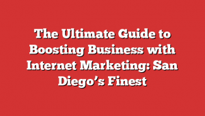 The Ultimate Guide to Boosting Business with Internet Marketing: San Diego’s Finest