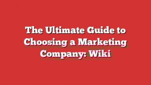 The Ultimate Guide To Choosing A Marketing Company: Wiki
