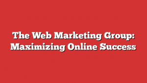 The Web Marketing Group: Maximizing Online Success