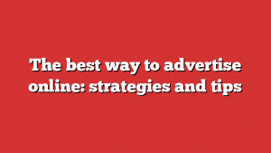 The best way to advertise online: strategies and tips