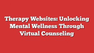 Therapy Websites: Unlocking Mental Wellness Through Virtual Counseling