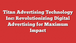 Titan Advertising Technology Inc: Revolutionizing Digital Advertising for Maximum Impact