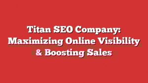 Titan Seo Company: Maximizing Online Visibility &Amp; Boosting Sales