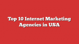 Top 10 Internet Marketing Agencies In Usa
