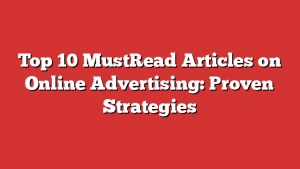 Top 10 MustRead Articles on Online Advertising: Proven Strategies