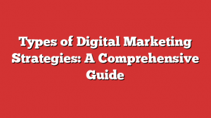 Types of Digital Marketing Strategies: A Comprehensive Guide